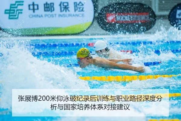 张展博200米仰泳破纪录后训练与职业路径深度分析与国家培养体系对接建议